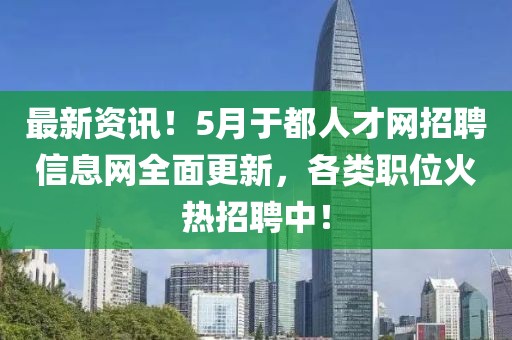 最新资讯！5月于都人才网招聘信息网全面更新，各类职位火热招聘中！