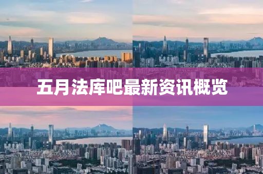五月法库吧最新资讯概览