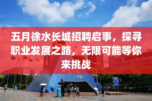 五月徐水长城招聘启事，探寻职业发展之路，无限可能等你来挑战