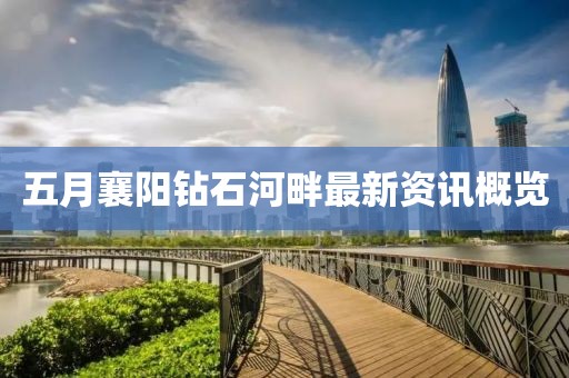 五月襄阳钻石河畔最新资讯概览