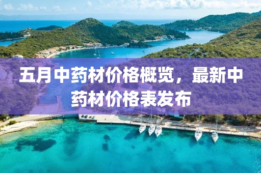 五月中药材价格概览，最新中药材价格表发布