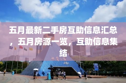 五月最新二手房互助信息汇总，五月房源一览，互助信息集结