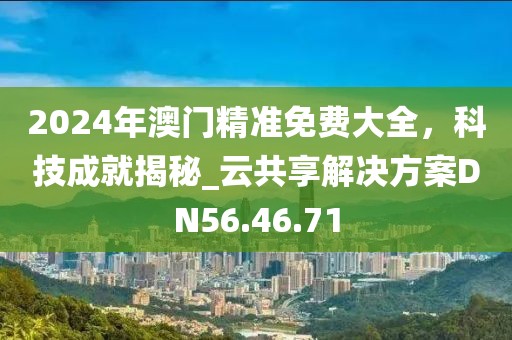 2024年澳门精准免费大全，科技成就揭秘_云共享解决方案DN56.46.71