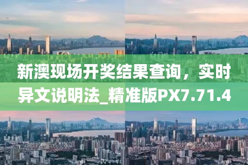 新澳现场开奖结果查询，实时异文说明法_精准版PX7.71.40