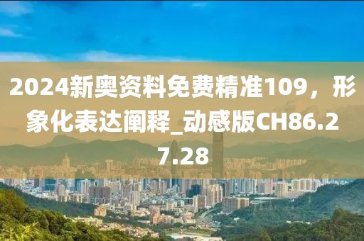 2024新奥资料免费精准109，形象化表达阐释_动感版CH86.27.28