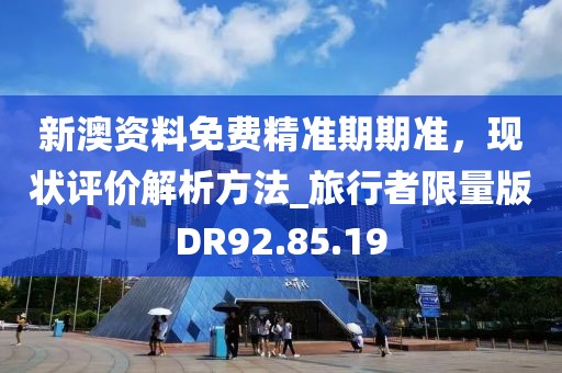 新澳资料免费精准期期准，现状评价解析方法_旅行者限量版DR92.85.19