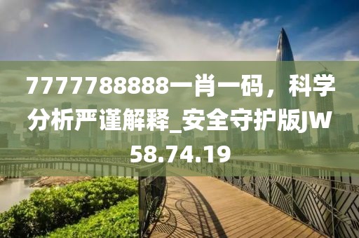 7777788888一肖一码，科学分析严谨解释_安全守护版JW58.74.19