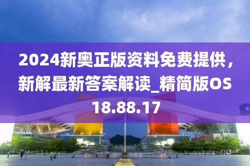 2024新奥正版资料免费提供，新解最新答案解读_精简版OS18.88.17
