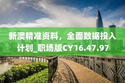 新澳精准资料，全面数据投入计划_职场版CY16.47.97