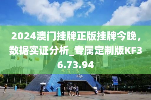 2024澳门挂牌正版挂牌今晚，数据实证分析_专属定制版KF36.73.94