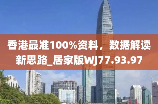 香港最准100%资料，数据解读新思路_居家版WJ77.93.97