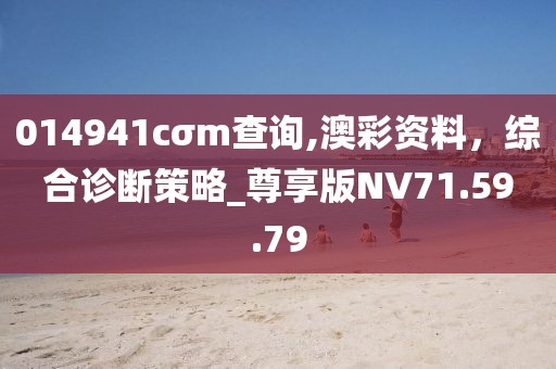 014941cσm查询,澳彩资料，综合诊断策略_尊享版NV71.59.79