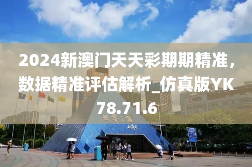 2024新澳门天天彩期期精准，数据精准评估解析_仿真版YK78.71.6