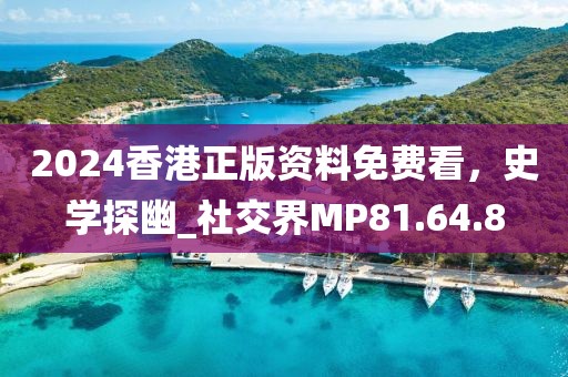 2024香港正版资料免费看，史学探幽_社交界MP81.64.8