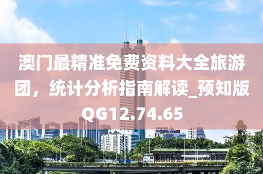 澳门最精准免费资料大全旅游团，统计分析指南解读_预知版QG12.74.65