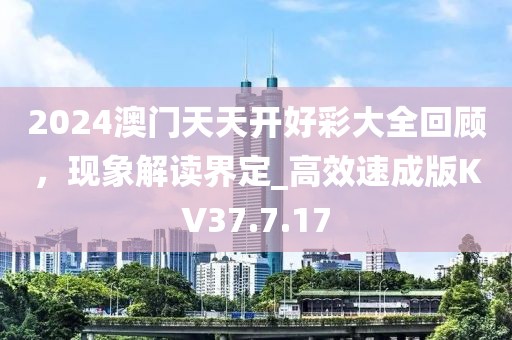 2024澳门天天开好彩大全回顾，现象解读界定_高效速成版KV37.7.17
