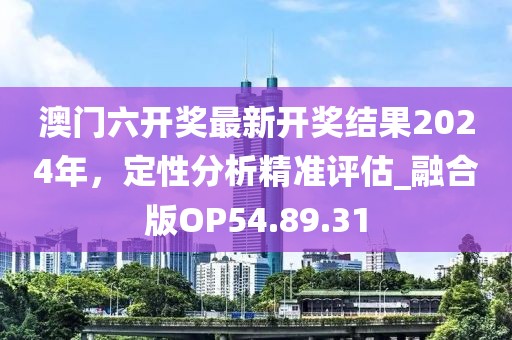 澳门六开奖最新开奖结果2024年，定性分析精准评估_融合版OP54.89.31
