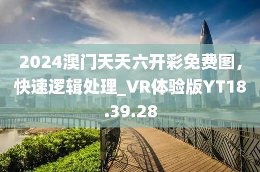 2024澳门天天六开彩免费图，快速逻辑处理_VR体验版YT18.39.28