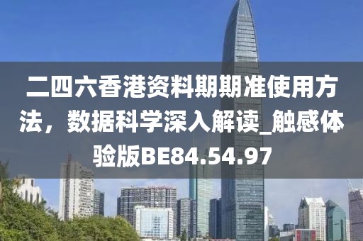 二四六香港资料期期准使用方法，数据科学深入解读_触感体验版BE84.54.97