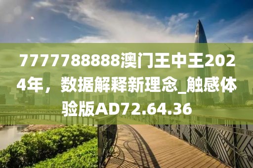 7777788888澳门王中王2024年，数据解释新理念_触感体验版AD72.64.36