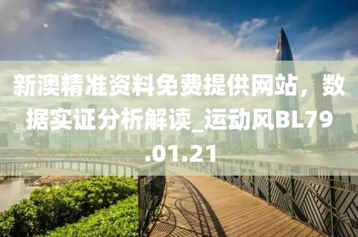 新澳精准资料免费提供网站，数据实证分析解读_运动风BL79.01.21
