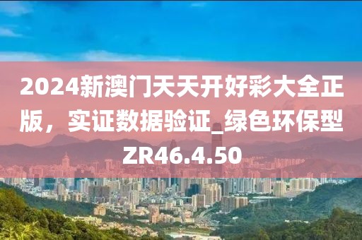 2024新澳门天天开好彩大全正版，实证数据验证_绿色环保型ZR46.4.50