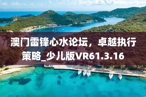澳门雷锋心水论坛，卓越执行策略_少儿版VR61.3.16
