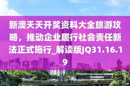 新澳天天开奖资料大全旅游攻略，推动企业履行社会责任新法正式施行_解读版JQ31.16.19