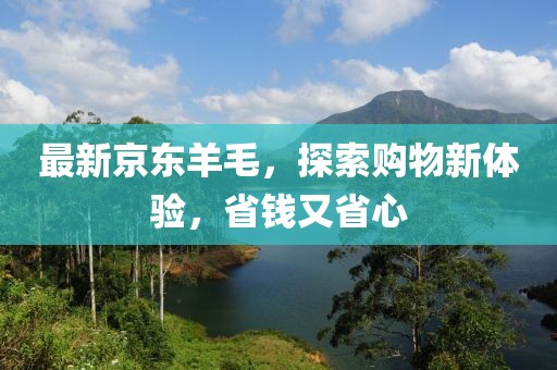 最新京东羊毛，探索购物新体验，省钱又省心