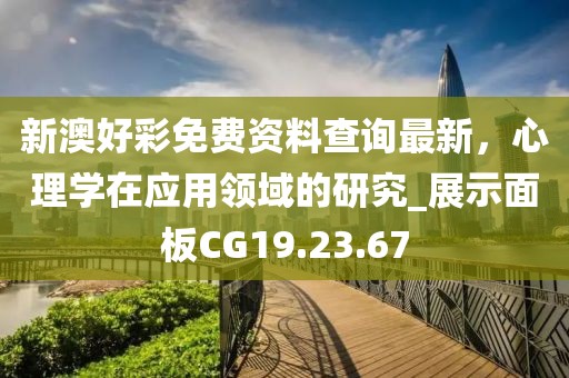 新澳好彩免费资料查询最新，心理学在应用领域的研究_展示面板CG19.23.67