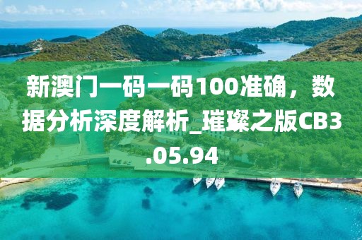 新澳门一码一码100准确，数据分析深度解析_璀璨之版CB3.05.94