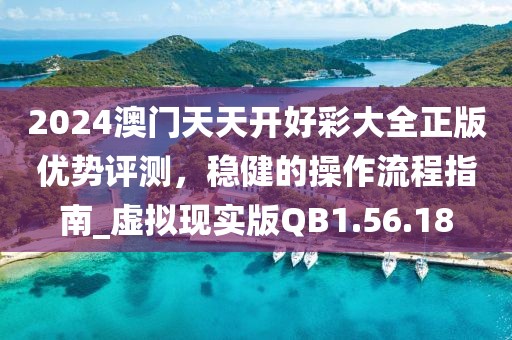 2024澳门天天开好彩大全正版优势评测，稳健的操作流程指南_虚拟现实版QB1.56.18