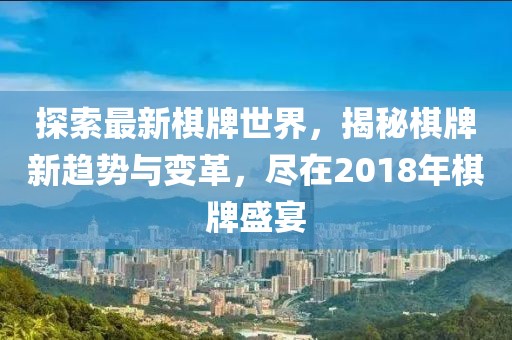 探索最新棋牌世界，揭秘棋牌新趋势与变革，尽在2018年棋牌盛宴