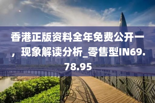 香港正版资料全年免费公开一，现象解读分析_零售型IN69.78.95