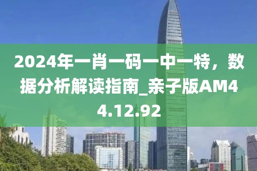 2024年一肖一码一中一特，数据分析解读指南_亲子版AM44.12.92