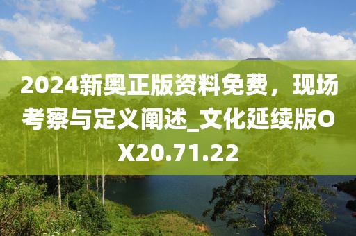 2024新奥正版资料免费，现场考察与定义阐述_文化延续版OX20.71.22
