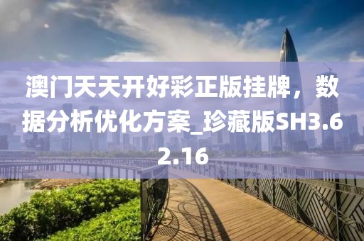 澳门天天开好彩正版挂牌，数据分析优化方案_珍藏版SH3.62.16