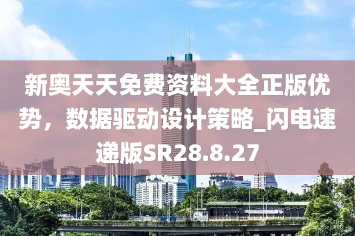 新奥天天免费资料大全正版优势，数据驱动设计策略_闪电速递版SR28.8.27