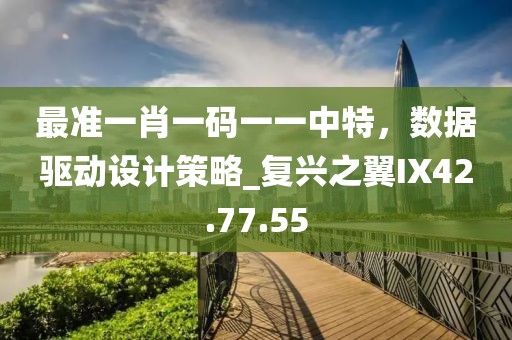 最准一肖一码一一中特，数据驱动设计策略_复兴之翼IX42.77.55
