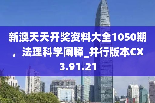 新澳天天开奖资料大全1050期，法理科学阐释_并行版本CX3.91.21