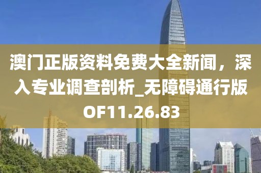 澳门正版资料免费大全新闻，深入专业调查剖析_无障碍通行版OF11.26.83