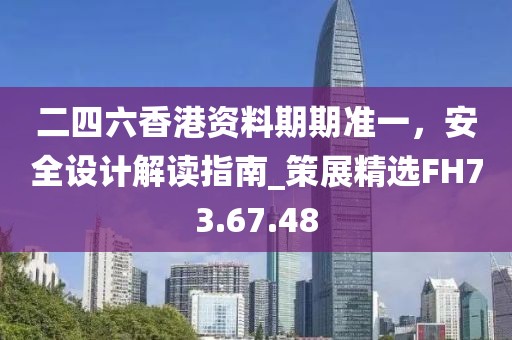二四六香港资料期期准一，安全设计解读指南_策展精选FH73.67.48