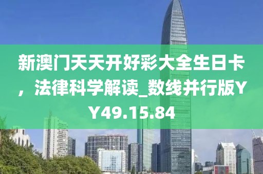 新澳门天天开好彩大全生日卡，法律科学解读_数线并行版YY49.15.84
