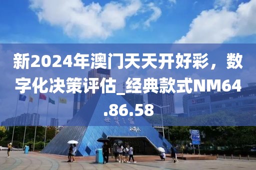 新2024年澳门天天开好彩，数字化决策评估_经典款式NM64.86.58