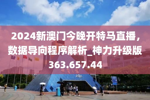 2024新澳门今晚开特马直播，数据导向程序解析_神力升级版363.657.44