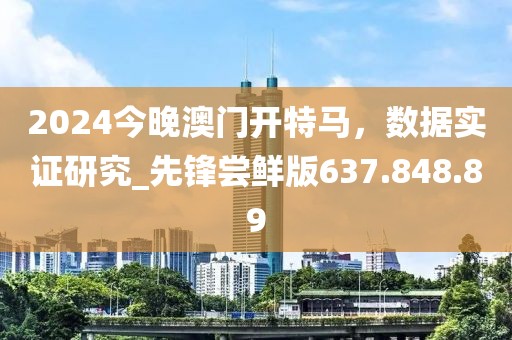 2024今晚澳门开特马，数据实证研究_先锋尝鲜版637.848.89
