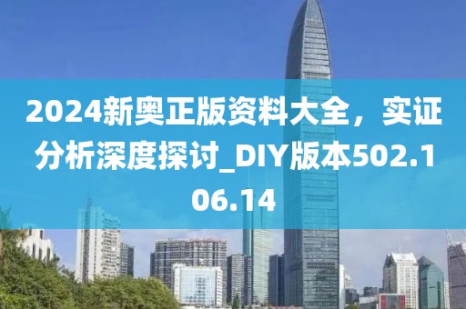 2024新奥正版资料大全，实证分析深度探讨_DIY版本502.106.14