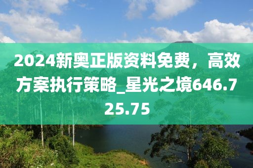 2024新奥正版资料免费，高效方案执行策略_星光之境646.725.75