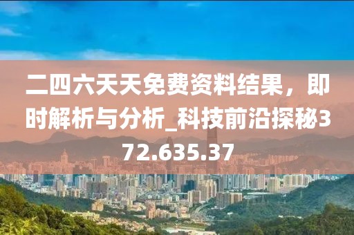 二四六天天免费资料结果，即时解析与分析_科技前沿探秘372.635.37