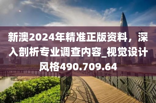 新澳2024年精准正版资料，深入剖析专业调查内容_视觉设计风格490.709.64